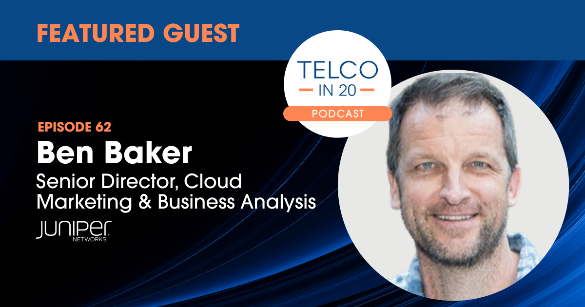 Telco in 20 Podcast - Featured Guest: Ben Baker, Senior Director, Cloud Marketing & Business Analysis, Juniper Networks.