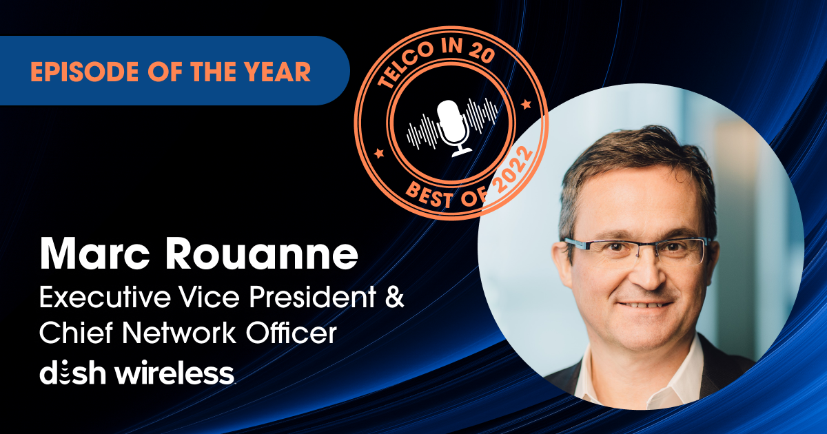 Telco in 20 Podcast - Featured Guest: Marc Rouanne, Executive Vice President & Chief Network Officer, dish wireless.