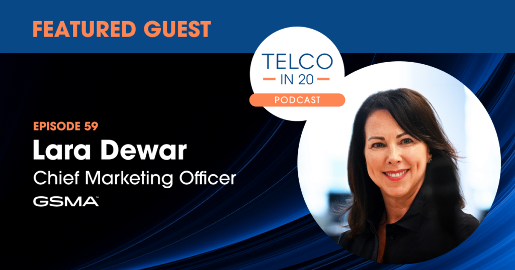 Telco in 20 Podcast - Featured Guest: Lara Dewar, Chief Marketing Officer, GSMA.