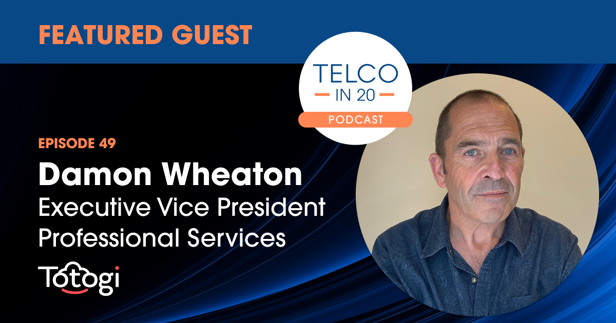 Telco in 20 Podcast - Featured Guest: Damon Wheaton, Executive Vice President Professional Services, Totogi.
