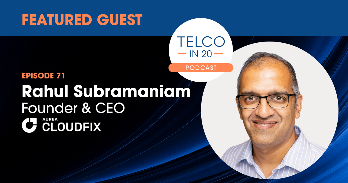 Featured Guest. telco in 20 Podcast. Episode 71 Rahul Subramaniam Founder & CEO AUREA Cloudfix