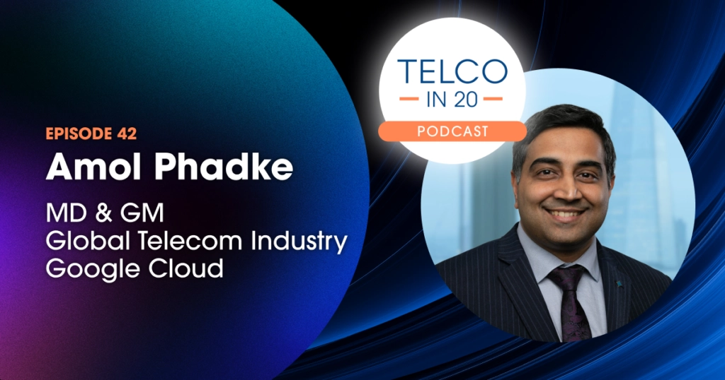 Telco in 20 Podcast - Episode 42. Amol Phadke, MD & Gm, Global Telecom Industry, Google Cloud
